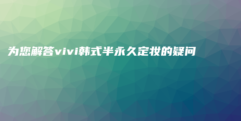 為您解答vivi韓式半永久定妝的疑問插圖