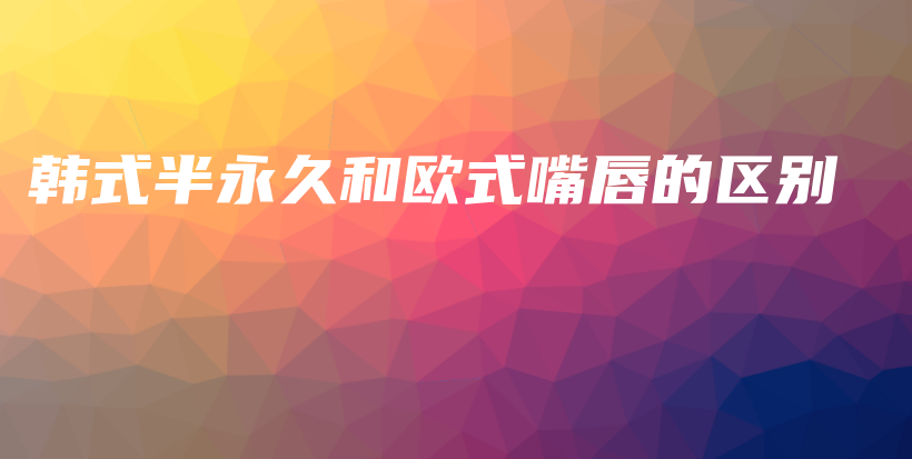 韓式半永久和歐式嘴唇的區(qū)別插圖
