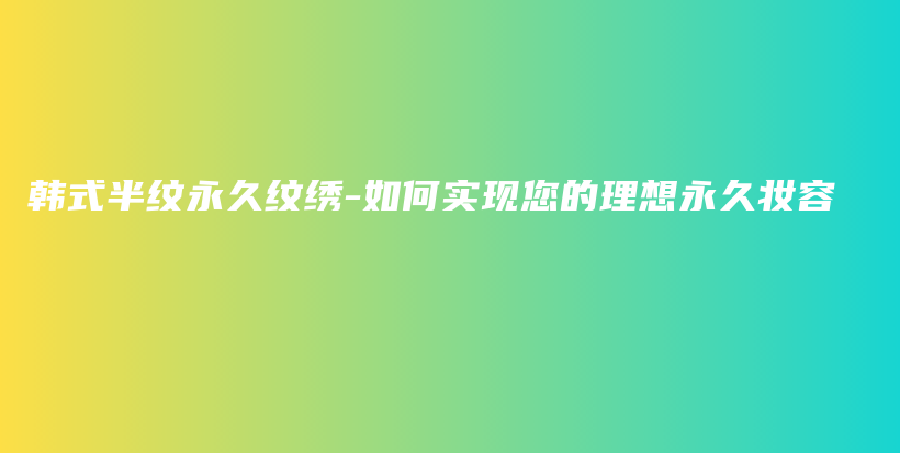 韓式半紋永久紋繡-如何實(shí)現(xiàn)您的理想永久妝容插圖