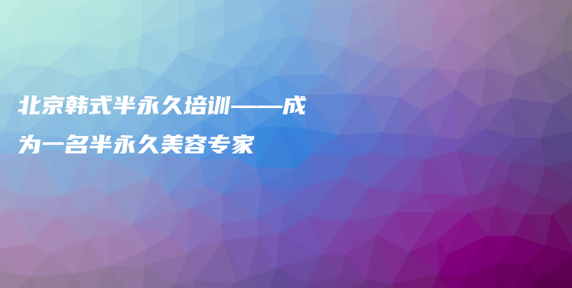 北京韓式半永久培訓——成為一名半永久美容專家插圖