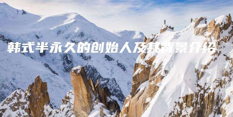 韓式半永久的創(chuàng)始人及其背景介紹插圖