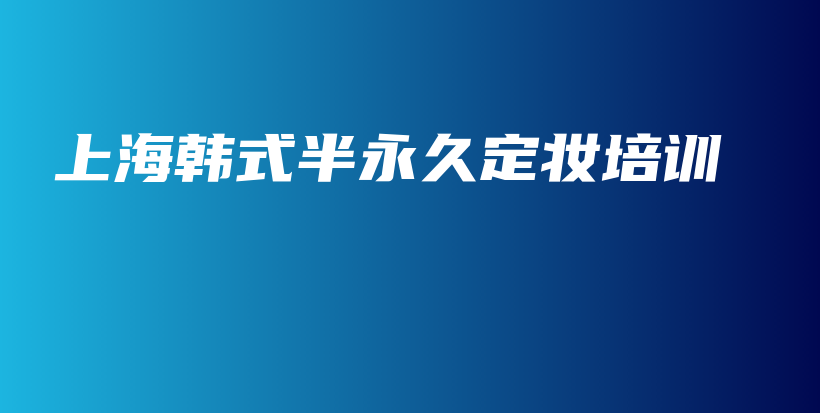 上海韓式半永久定妝培訓(xùn)插圖