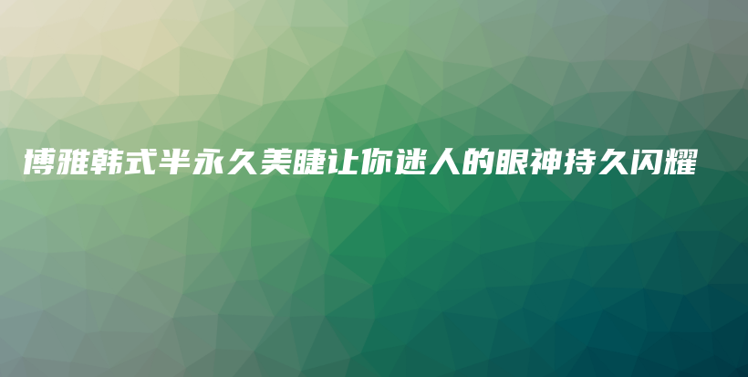 博雅韓式半永久美睫讓你迷人的眼神持久閃耀插圖