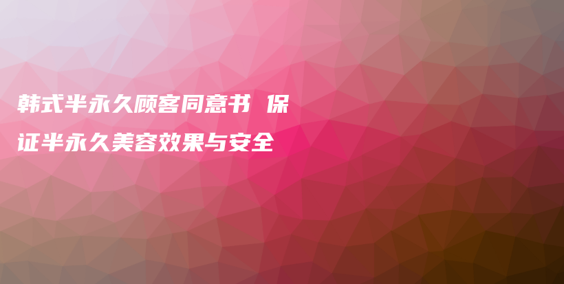 韓式半永久顧客同意書 保證半永久美容效果與安全插圖