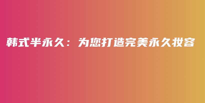 韓式半永久：為您打造完美永久妝容插圖