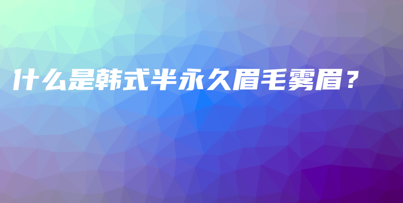 什么是韓式半永久眉毛霧眉？插圖