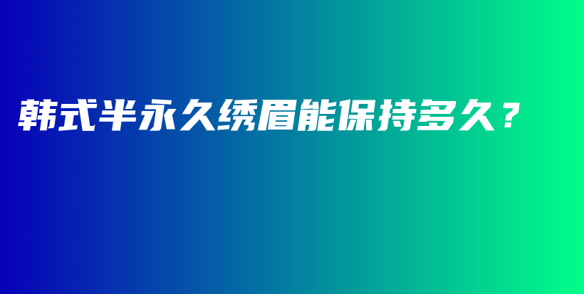韓式半永久繡眉能保持多久？插圖