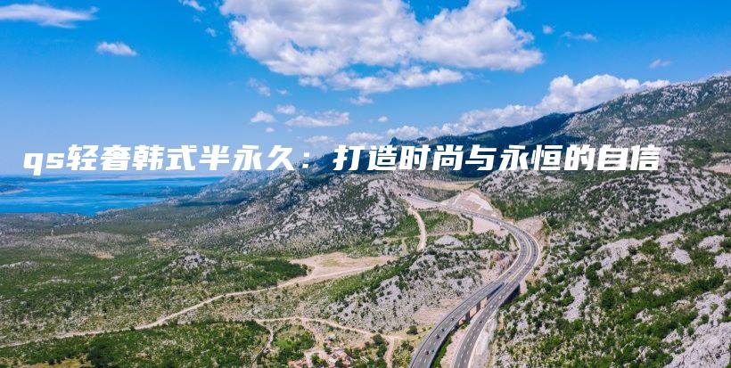 qs輕奢韓式半永久：打造時(shí)尚與永恒的自信插圖