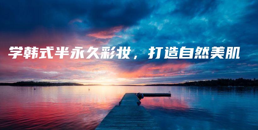 學(xué)韓式半永久彩妝，打造自然美肌插圖