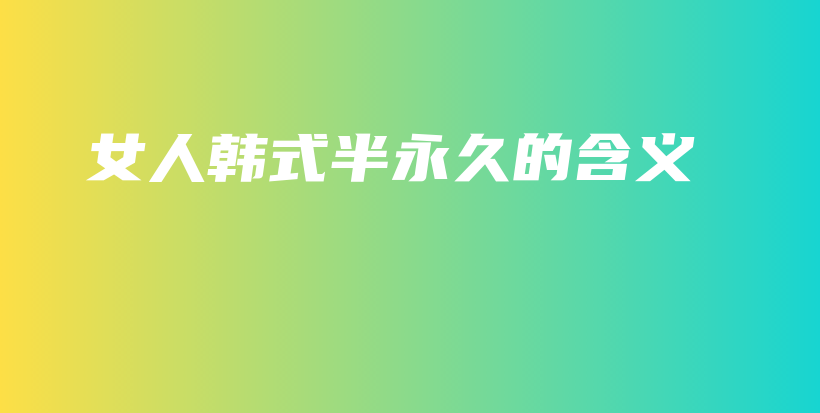 女人韓式半永久的含義插圖