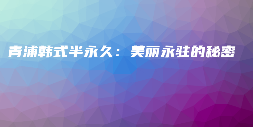 青浦韓式半永久：美麗永駐的秘密插圖