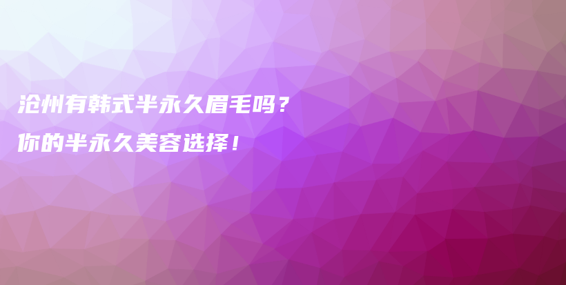 滄州有韓式半永久眉毛嗎？你的半永久美容選擇！插圖