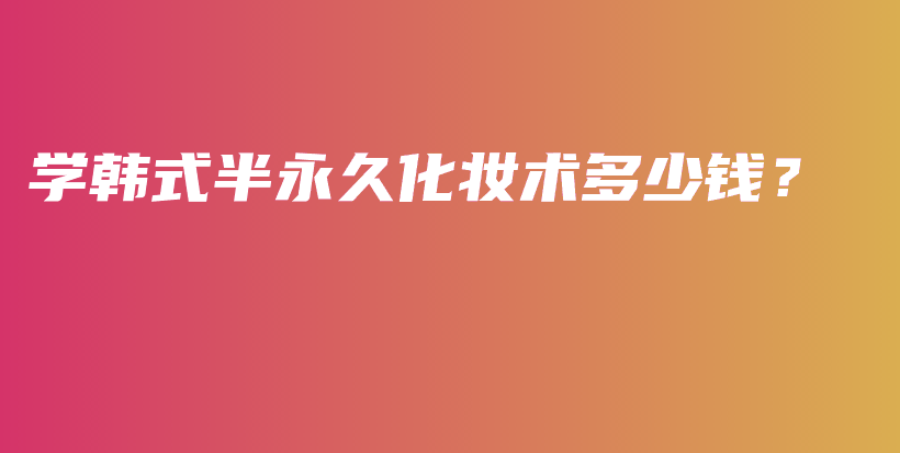 學(xué)韓式半永久化妝術(shù)多少錢(qián)？插圖