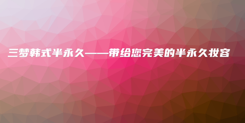 三夢(mèng)韓式半永久——帶給您完美的半永久妝容插圖