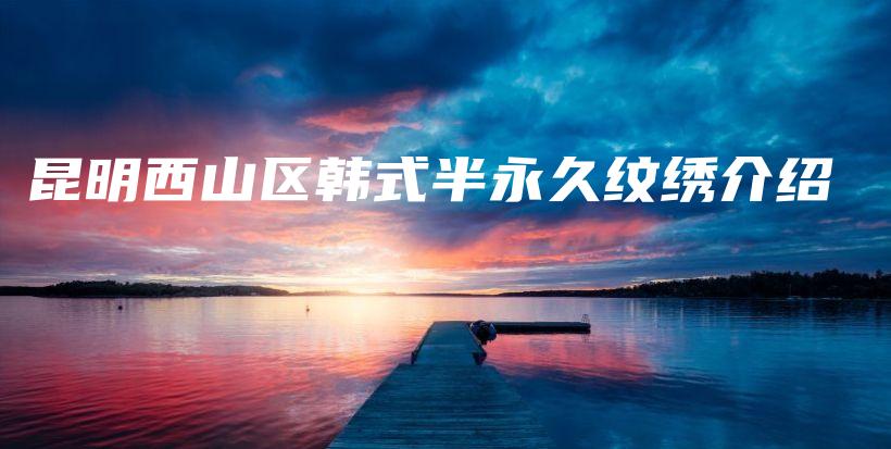 昆明西山區(qū)韓式半永久紋繡介紹插圖
