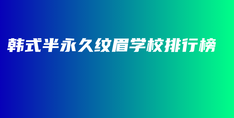 韓式半永久紋眉學(xué)校排行榜插圖