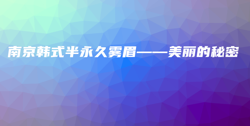 南京韓式半永久霧眉——美麗的秘密插圖