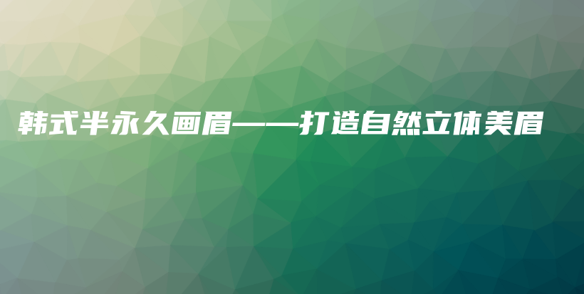 韓式半永久畫(huà)眉——打造自然立體美眉插圖