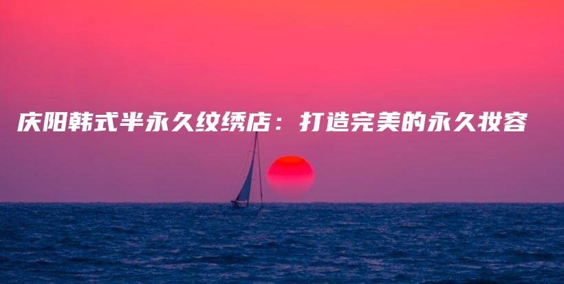 慶陽韓式半永久紋繡店：打造完美的永久妝容插圖