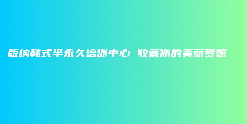 版納韓式半永久培訓(xùn)中心 收藏你的美麗夢想插圖