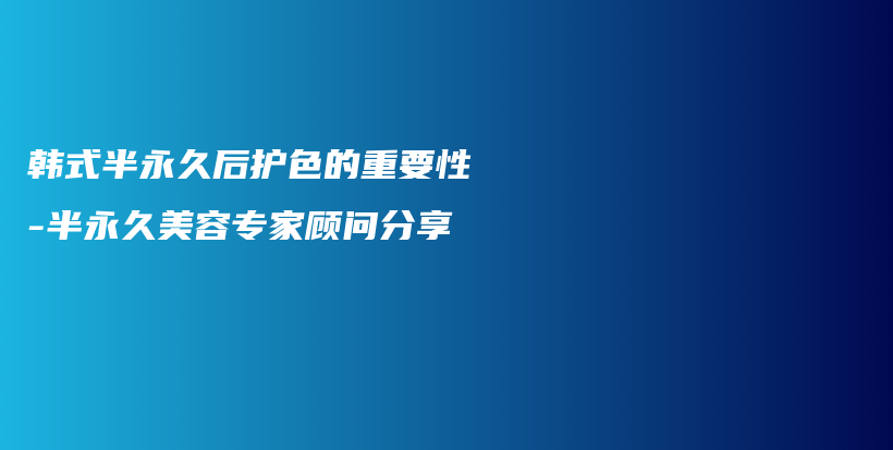韓式半永久后護色的重要性-半永久美容專家顧問分享插圖