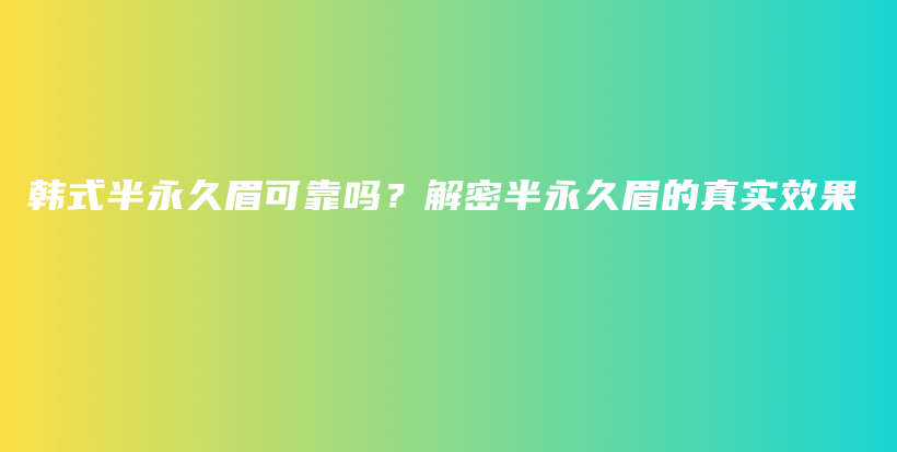 韓式半永久眉可靠嗎？解密半永久眉的真實效果插圖