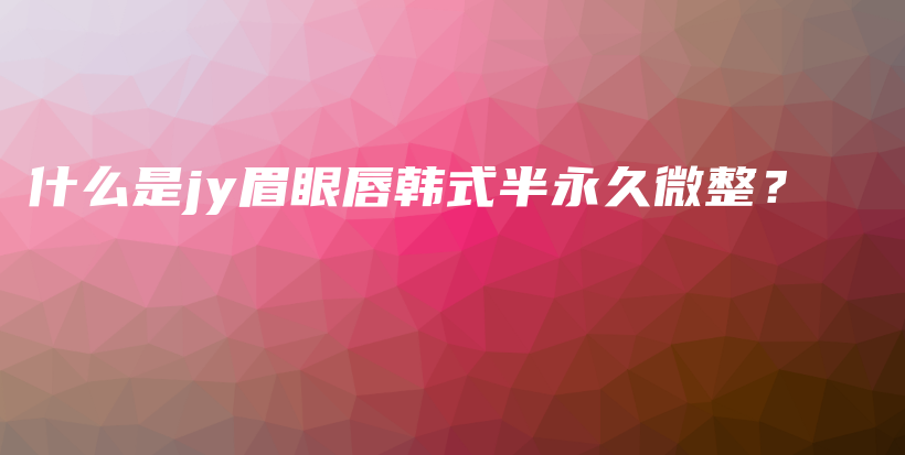 什么是jy眉眼唇韓式半永久微整？插圖
