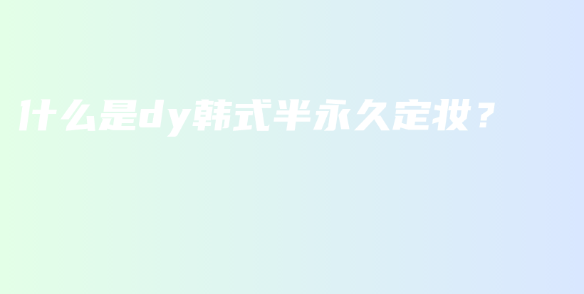 什么是dy韓式半永久定妝？插圖