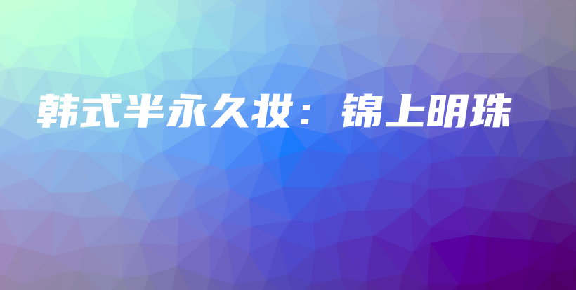 韓式半永久妝：錦上明珠插圖
