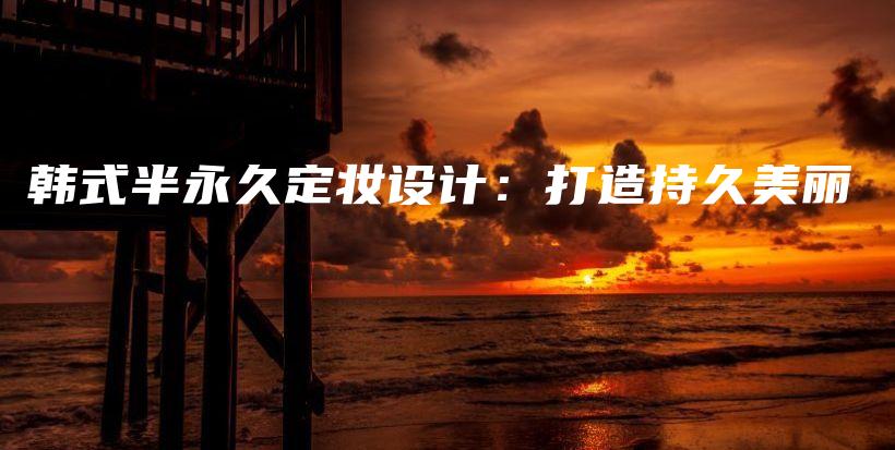 韓式半永久定妝設(shè)計：打造持久美麗插圖
