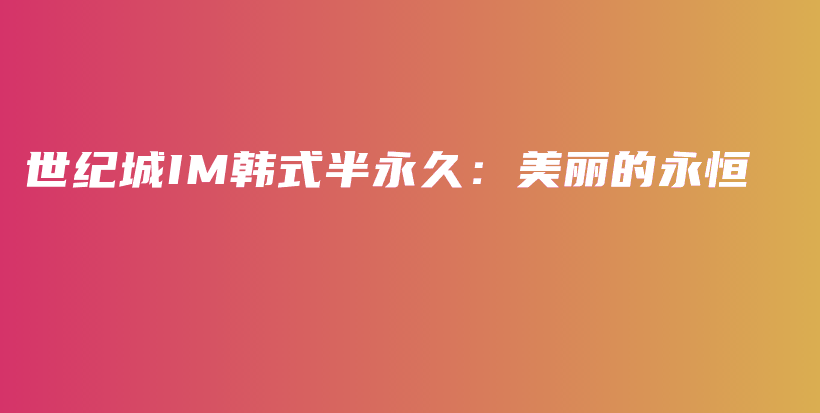 世紀(jì)城IM韓式半永久：美麗的永恒插圖