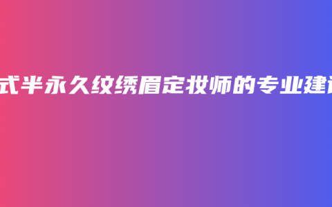 韓式半永久紋繡眉定妝師的專業(yè)建議