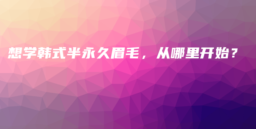 想學(xué)韓式半永久眉毛，從哪里開(kāi)始？插圖