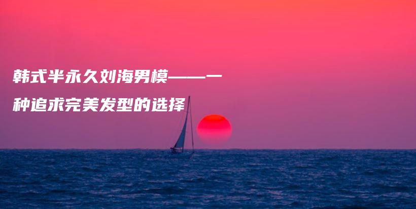 韓式半永久劉海男?！环N追求完美發(fā)型的選擇插圖