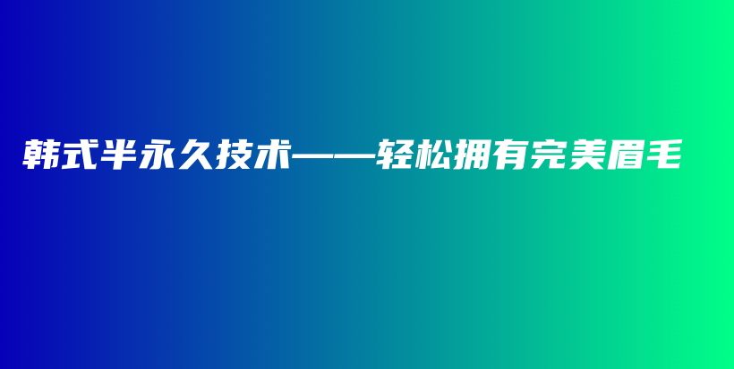 韓式半永久技術(shù)——輕松擁有完美眉毛插圖