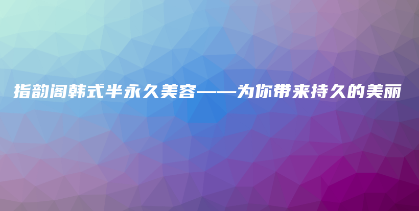 指韻閣韓式半永久美容——為你帶來持久的美麗插圖