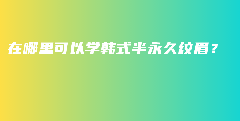在哪里可以學(xué)韓式半永久紋眉？插圖
