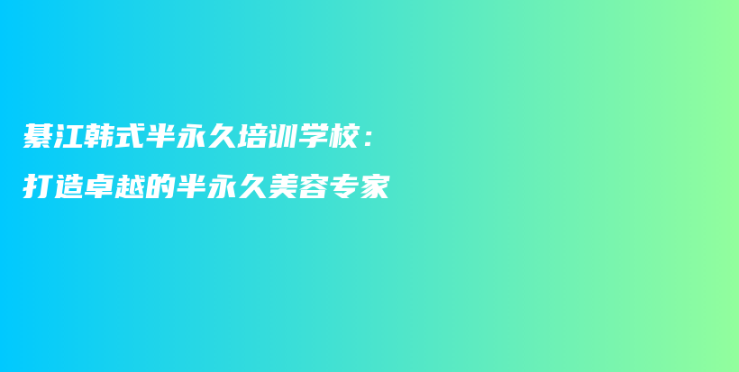 綦江韓式半永久培訓學校：打造卓越的半永久美容專家插圖