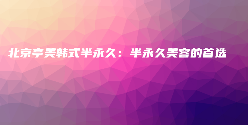 北京亭美韓式半永久：半永久美容的首選插圖