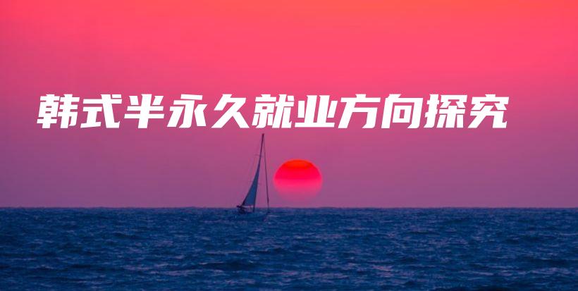 韓式半永久就業(yè)方向探究插圖
