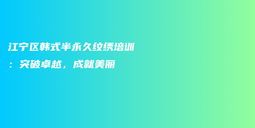 江寧區(qū)韓式半永久紋繡培訓(xùn)：突破卓越，成就美麗插圖