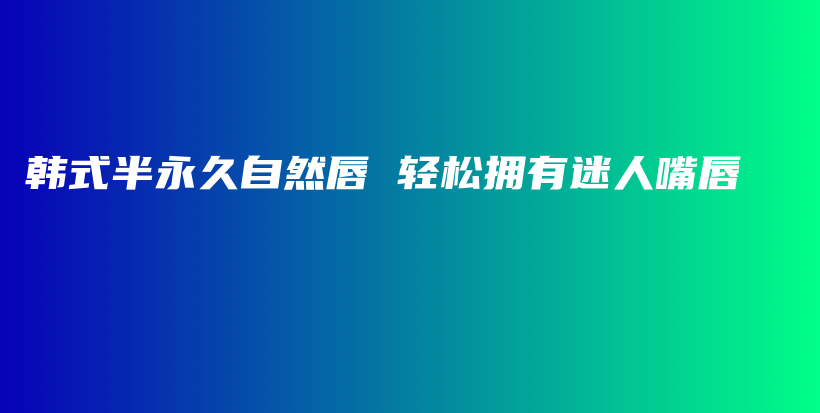 韓式半永久自然唇 輕松擁有迷人嘴唇插圖