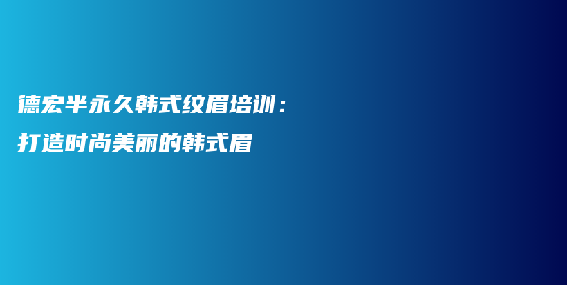 德宏半永久韓式紋眉培訓(xùn)：打造時(shí)尚美麗的韓式眉插圖