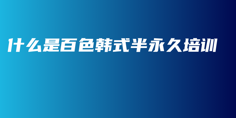 什么是百色韓式半永久培訓(xùn)插圖