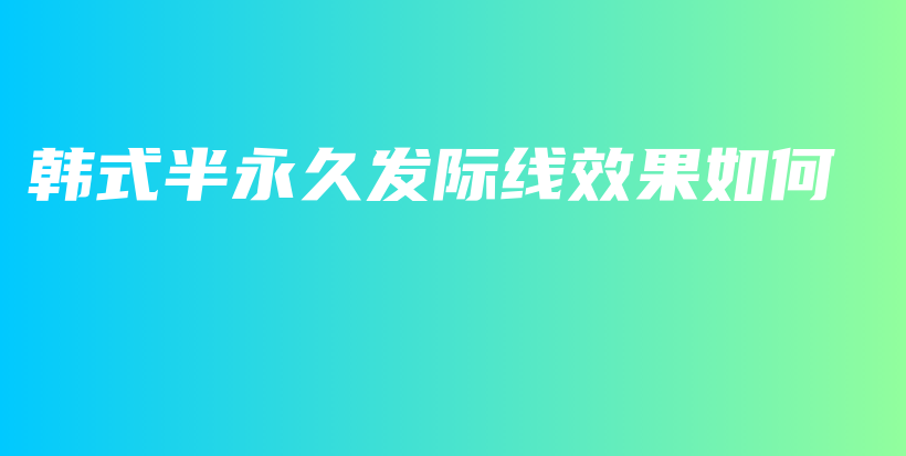 韓式半永久發(fā)際線效果如何插圖