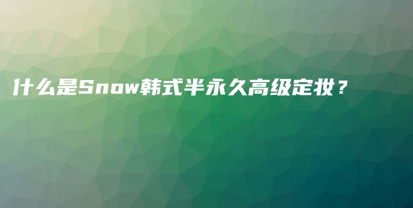 什么是Snow韓式半永久高級定妝？插圖