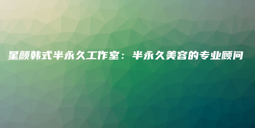 星顏?lái)n式半永久工作室：半永久美容的專(zhuān)業(yè)顧問(wèn)插圖