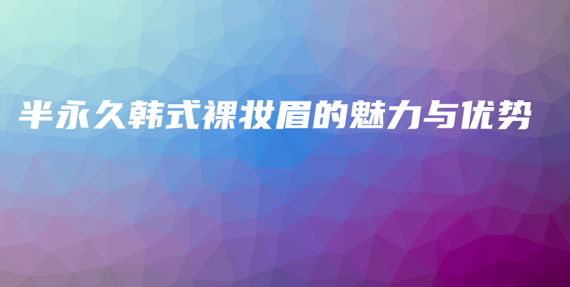 半永久韓式裸妝眉的魅力與優(yōu)勢插圖