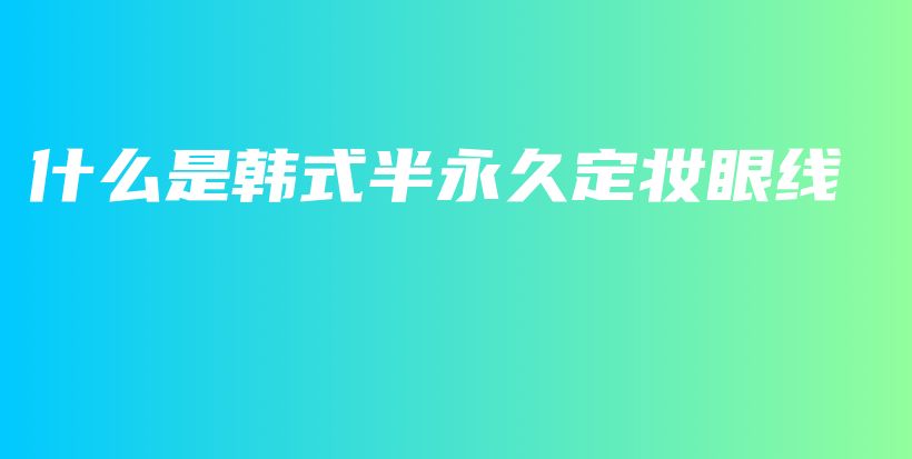 什么是韓式半永久定妝眼線插圖