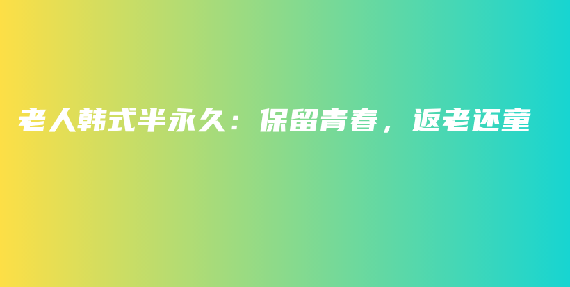 老人韓式半永久：保留青春，返老還童插圖
